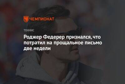 Роджер Федерер - Роджер Федерер признался, что потратил на прощальное письмо две недели - championat.com - Швейцария