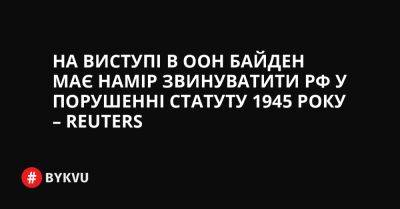 Володимир Путін - На виступі в ООН Байден має намір звинуватити РФ у порушенні Статуту 1945 року – Reuters - bykvu.com - Украина - Росія - Reuters