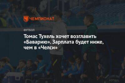 Томас Тухель - Томас Тухель хочет возглавить «Баварию». Зарплата будет ниже, чем в «Челси» - championat.com - Лондон