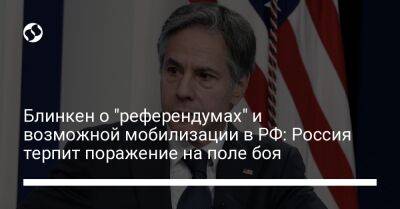 Владимир Путин - Энтони Блинкен - Блинкен о "референдумах" и возможной мобилизации в РФ: Россия терпит поражение на поле боя - liga.net - Россия - США - Украина
