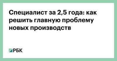 Специалист за 2,5 года: как решить главную проблему новых производств - smartmoney.one