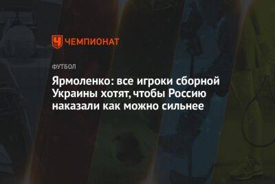 Андрей Ярмоленко - Ярмоленко: все игроки сборной Украины хотят, чтобы Россию наказали как можно сильнее - championat.com - Россия - Украина - Шотландия