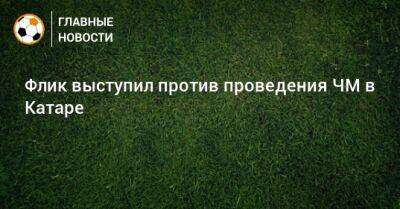 Ханс-Дитер Флик - Флик выступил против проведения ЧМ в Катаре - bombardir.ru - Катар