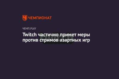 Twitch частично примет меры против стримов азартных игр - championat.com