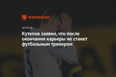Андрей Панков - Илья Кутепов - Кутепов заявил, что после окончания карьеры не станет футбольным тренером - championat.com - Москва