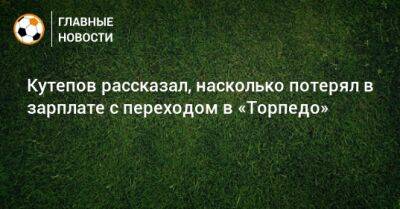 Илья Кутепов - Кутепов рассказал, насколько потерял в зарплате с переходом в «Торпедо» - bombardir.ru
