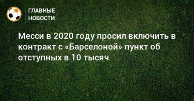 Месси в 2020 году просил включить в контракт с «Барселоной» пункт об отступных в 10 тысяч - bombardir.ru