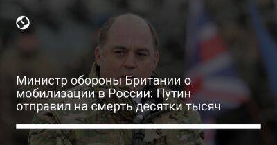 Сергей Шойгу - Владимир Путин - Бен Уоллес - Министр обороны Британии о мобилизации в России: Путин отправил на смерть десятки тысяч - liga.net - Россия - Украина - Англия