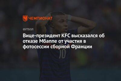 Вице-президент KFC высказался об отказе Мбаппе от участия в фотосессии сборной Франции - championat.com - Франция