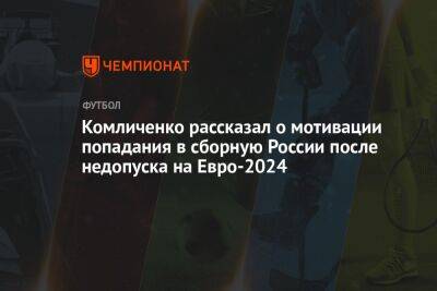 Андрей Панков - Николай Комличенко - На Евро - Комличенко рассказал о мотивации попадания в сборную России после недопуска на Евро-2024 - championat.com - Россия - Германия - Катар