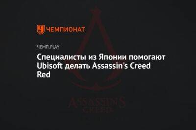 Специалисты из Японии помогают Ubisoft делать Assassin's Creed Red - championat.com - Япония