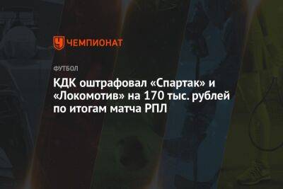Артур Григорьянц - Илья Никульников - КДК оштрафовал «Спартак» и «Локомотив» на 170 тыс. рублей по итогам матча РПЛ - championat.com