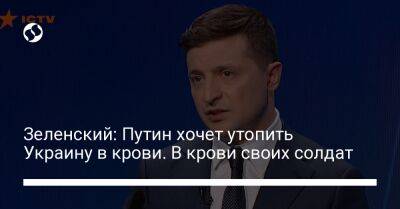 Владимир Зеленский - Владимир Путин - Зеленский: Путин хочет утопить Украину в крови. В крови своих солдат - liga.net - Россия - Украина