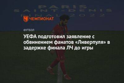 УЕФА подготовил заявление с обвинением фанатов «Ливерпуля» в задержке финала ЛЧ до игры - championat.com - Франция - Париж - Мадрид