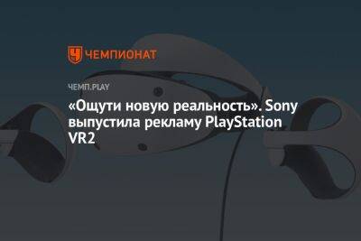 «Ощути новую реальность». Sony выпустила рекламу PlayStation VR2 - championat.com