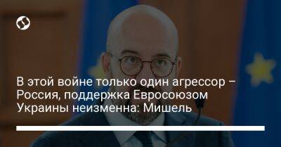 Шарль Мишель - В этой войне только один агрессор – Россия, поддержка Евросоюзом Украины неизменна: Мишель - liga.net - Россия - Украина - Twitter