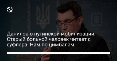 Владимир Путин - Алексей Данилов - Данилов о путинской мобилизации: Старый больной человек читает с суфлера. Нам по цимбалам - liga.net - Россия - Украина