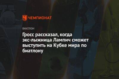 Гросс рассказал, когда экс-лыжница Лампич сможет выступить на Кубке мира по биатлону - championat.com - Словения
