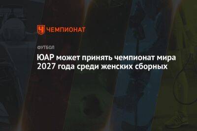 ЮАР может принять чемпионат мира 2027 года среди женских сборных - championat.com - Норвегия - Англия - Бельгия - Германия - Швеция - Финляндия - Сан-Диего - Дания - Голландия - Юар