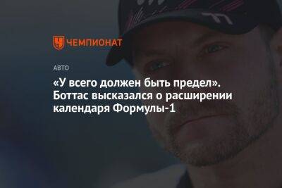 «У всего должен быть предел». Боттас высказался о расширении календаря Формулы-1 - championat.com