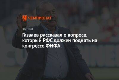 Валерий Газзаев - Газзаев рассказал о вопросе, который РФС должен поднять на конгрессе ФИФА - championat.com - Россия - Брюссель