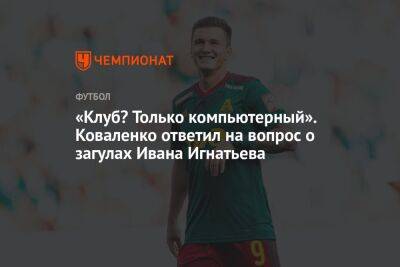 Иван Игнатьев - Александр Коваленко - «Клуб? Только компьютерный». Коваленко ответил на вопрос о загулах Ивана Игнатьева - championat.com - Сочи - Оренбург - Самара