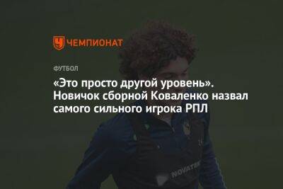 Александр Коваленко - «Это просто другой уровень». Новичок сборной Коваленко назвал самого сильного игрока РПЛ - championat.com - Россия - Самара