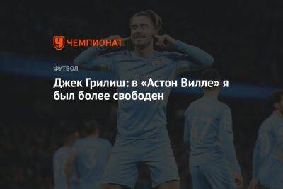 Джон Грилиш - Джек Грилиш: в «Астон Вилле» я был более свободен - championat.com - Англия