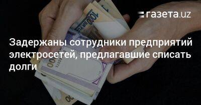 Задержаны сотрудники предприятий электросетей, предлагавшие списать долги - gazeta.uz - Узбекистан