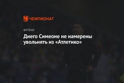 Диего Симеон - Диего Симеоне не намерены увольнять из «Атлетико» - championat.com - Испания - Мадрид