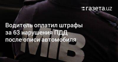 Водитель оплатил штрафы за 63 нарушения после описи автомобиля - gazeta.uz - Узбекистан - Ташкент