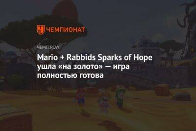 Mario + Rabbids Sparks of Hope ушла «на золото» — игра полностью готова - championat.com