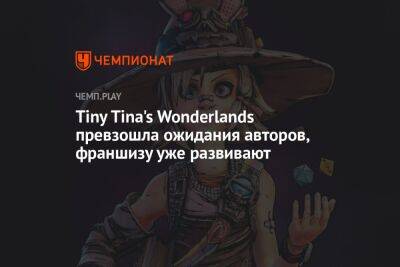 Tiny Tina's Wonderlands превзошла ожидания авторов, франшизу уже развивают - championat.com