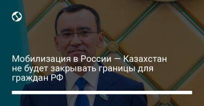 Маулен Ашимбаев - Мобилизация в России — Казахстан не будет закрывать границы для граждан РФ - liga.net - Россия - Украина - Казахстан