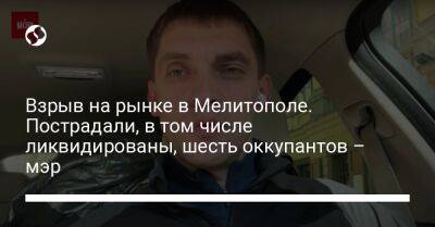 Взрыв на рынке в Мелитополе. Пострадали, в том числе ликвидированы, шесть оккупантов – мэр - liga.net - Россия - Украина - Мелитополь