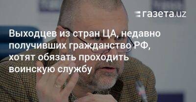 Выходцев из стран ЦА, недавно получивших гражданство РФ, хотят обязать проходить воинскую службу - gazeta.uz - Россия - Узбекистан