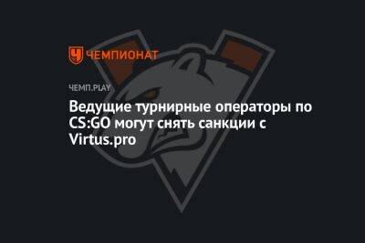 Ведущие турнирные операторы по CS:GO могут снять санкции с Virtus.pro - championat.com