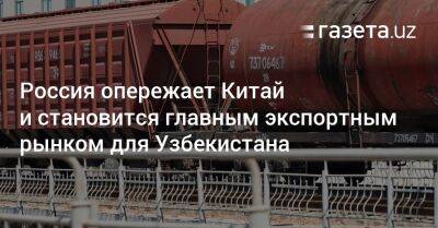 Россия опережает Китай и становится главным экспортным рынком для Узбекистана - gazeta.uz - Россия - Китай - Узбекистан