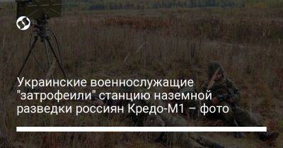 Украинские военнослужащие "затрофеили" станцию наземной разведки россиян Кредо-М1 – фото - liga.net - Россия - США - Украина