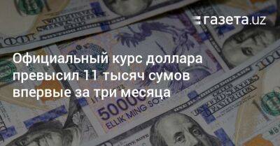 Официальный курс доллара превысил 11 тысяч сумов впервые за три месяца - gazeta.uz - США - Узбекистан - Ташкент