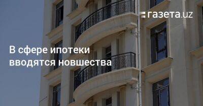 В сфере ипотеки вводятся новшества - gazeta.uz - Узбекистан