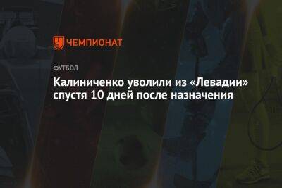 Максим Калиниченко - Калиниченко уволили из «Левадии» спустя 10 дней после назначения - championat.com - Москва - Украина