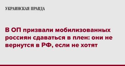 Михаил Подоляк - В ОП призвали мобилизованных россиян сдаваться в плен: они не вернутся в РФ, если не хотят - pravda.com.ua - Россия - Украина