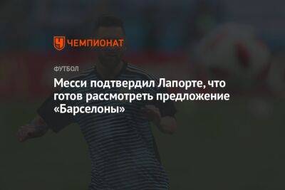 Месси подтвердил Лапорте, что готов рассмотреть предложение «Барселоны» - championat.com - Катар