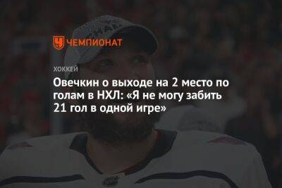 Александр Овечкин - Овечкин о выходе на 2 место по голам в НХЛ: «Я не могу забить 21 гол в одной игре» - championat.com - Россия - Вашингтон