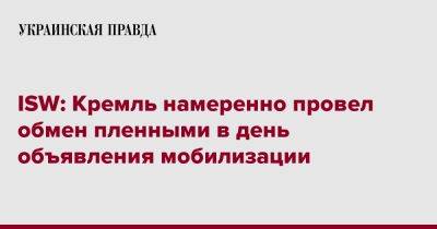 ISW: Кремль намеренно провел обмен пленными в день объявления мобилизации - pravda.com.ua - США - Украина