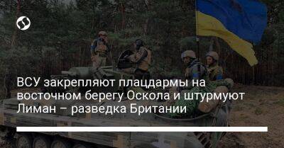 ВСУ закрепляют плацдармы на восточном берегу Оскола и штурмуют Лиман – разведка Британии - liga.net - Россия - Украина - Англия - Харьковская обл. - Донецкая обл.