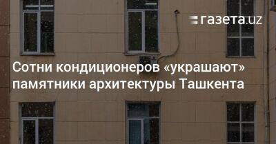 Сотни кондиционеров «украшают» памятники архитектуры Ташкента - gazeta.uz - Узбекистан - Ташкент