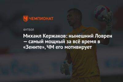 Михаил Кержаков - Дмитрий Зимин - Михаил Кержаков: нынешний Ловрен — самый мощный за всё время в «Зените», ЧМ его мотивирует - championat.com - Россия - Санкт-Петербург - Катар