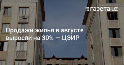 Продажи жилья в августе выросли на 30% — ЦЭИР - gazeta.uz - США - Узбекистан - Навоийской обл. - Ташкент - район Шайхантахурский